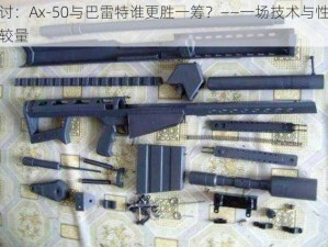 探讨：Ax-50与巴雷特谁更胜一筹？——一场技术与性能的较量