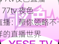 177tv夜色直播,177tv 夜色直播：带你领略不一样的直播世界