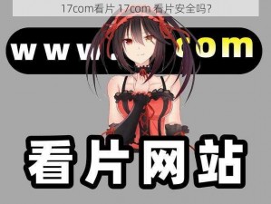 17com看片 17com 看片安全吗？