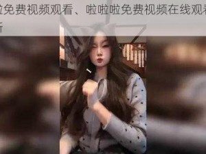 啦啦啦免费视频观看、啦啦啦免费视频在线观看，精彩不断