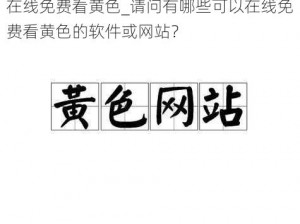 在线免费看黄色_请问有哪些可以在线免费看黄色的软件或网站？