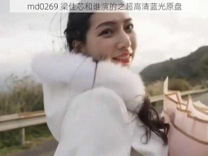 md0269 梁佳芯和谁演的之超高清蓝光原盘