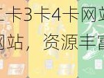 韩国日本一卡二卡3卡4卡网站,韩国日本一卡二卡 3 卡 4 卡网站，资源丰富，让你欲罢不能