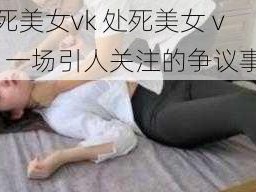 处死美女vk 处死美女 vk：一场引人关注的争议事件