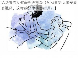 免费看男女做爰爽爽视频【免费看男女做爰爽爽视频，这样的好事是真的吗？】