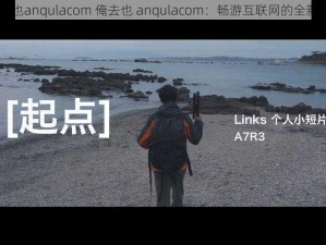 俺去 也anqulacom 俺去也 anqulacom：畅游互联网的全新起点