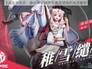 《决战平安京：缘结神珍藏皮肤稚雪缱绻的深度解析》