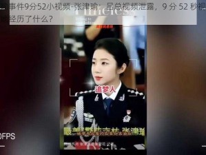 张津瑜事件9分52小视频-张津瑜：吕总视频泄露，9 分 52 秒视频疯传，她经历了什么？