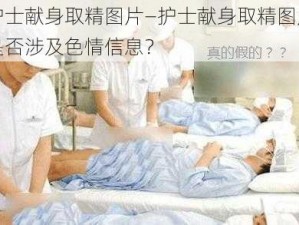 护士献身取精图片—护士献身取精图片是否涉及色情信息？