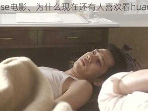 huangse电影、为什么现在还有人喜欢看huangse电影？