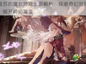 复苏的魔女游戏全面解析：探索奇幻世界，揭开神秘篇章