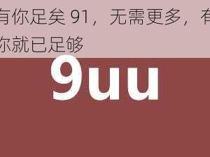 9uu有你足矣91—9uu 有你足矣 91，无需更多，有你就已足够