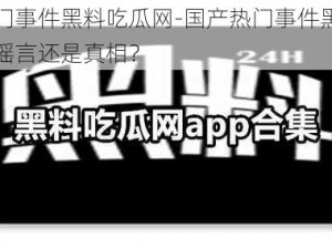 国产热门事件黑料吃瓜网-国产热门事件黑料吃瓜网，是谣言还是真相？