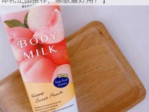 日本水蜜桃身体乳正品推荐【日本水蜜桃身体乳正品推荐，哪款最好用？】