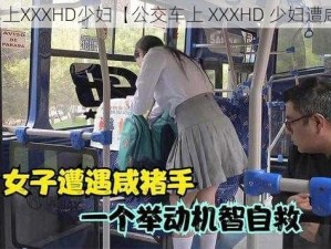 公交车上XXXHD少妇【公交车上 XXXHD 少妇遭咸猪手】