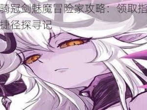 坎公骑冠剑魅魔冒险家攻略：领取指南与冒险捷径探寻记