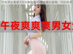 午夜男女爽爽大片免费观看——体验真实激情，尽在其中