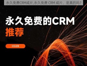 永久免费CRM咸片,永久免费 CRM 咸片，是真的吗？