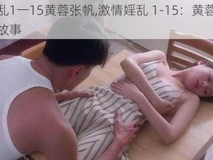 激情婬乱1一15黄蓉张帆,激情婬乱 1-15：黄蓉与张帆的私密故事