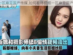 视频一区麻豆国产传媒,如何看待视频一区麻豆国产传媒？