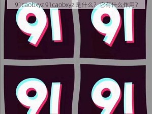 91caobxyz 91caobxyz 是什么？它有什么作用？