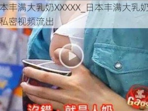 日本丰满大乳奶XXXXX_日本丰满大乳奶美女私密视频流出