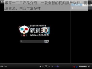 老牛嫩草一二三产品介绍：一款全新的视频播放软件，拥有海量高清资源，内容丰富多样