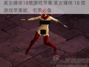 美女裸体18禁游戏苹果 美女裸体 18 禁游戏苹果版，宅男必备