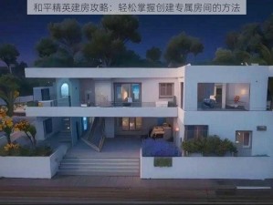 和平精英建房攻略：轻松掌握创建专属房间的方法