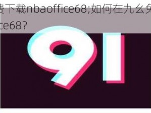 九幺免费下载nbaoffice68;如何在九幺免费下载 nbaoffice68？