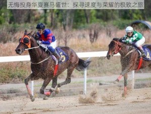 无悔投身华夏赛马盛世：探寻速度与荣耀的极致之旅