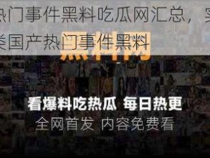 国产热门事件黑料吃瓜网汇总，实时更新各类国产热门事件黑料