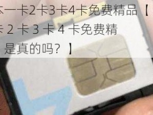 日本一卡2卡3卡4卡免费精品【日本一卡 2 卡 3 卡 4 卡免费精品，是真的吗？】