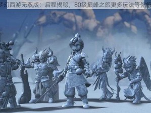 《梦幻西游无双版：启程揭秘，80级巅峰之旅更多玩法等你解锁》