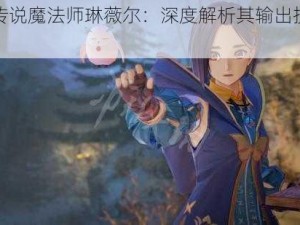 破晓传说魔法师琳薇尔：深度解析其输出技巧与策略