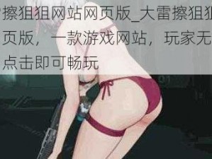 大雷擦狙狙网站网页版_大雷擦狙狙网站网页版，一款游戏网站，玩家无需下载，点击即可畅玩