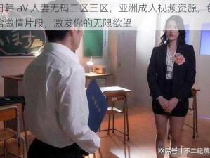 日韩 aV 人妻无码二区三区，亚洲成人视频资源，包含激情片段，激发你的无限欲望