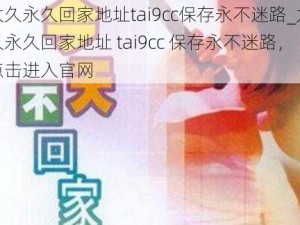 太久永久回家地址tai9cc保存永不迷路_太久永久回家地址 tai9cc 保存永不迷路，点击进入官网