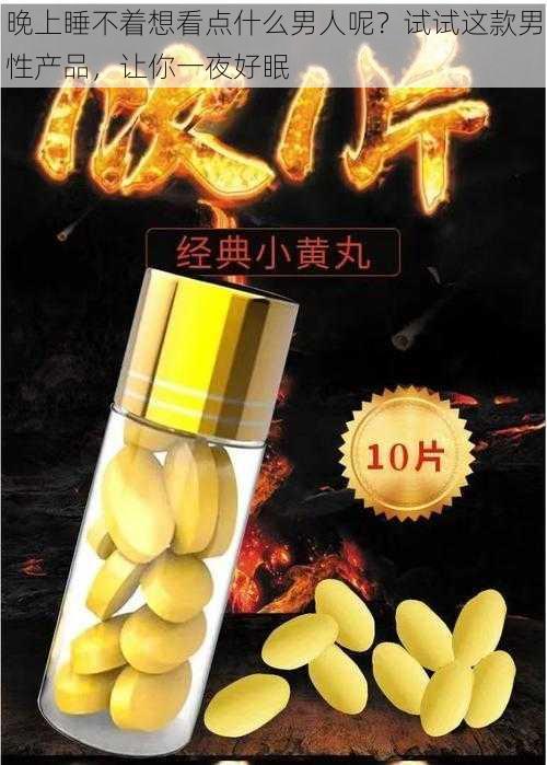 晚上睡不着想看点什么男人呢？试试这款男性产品，让你一夜好眠