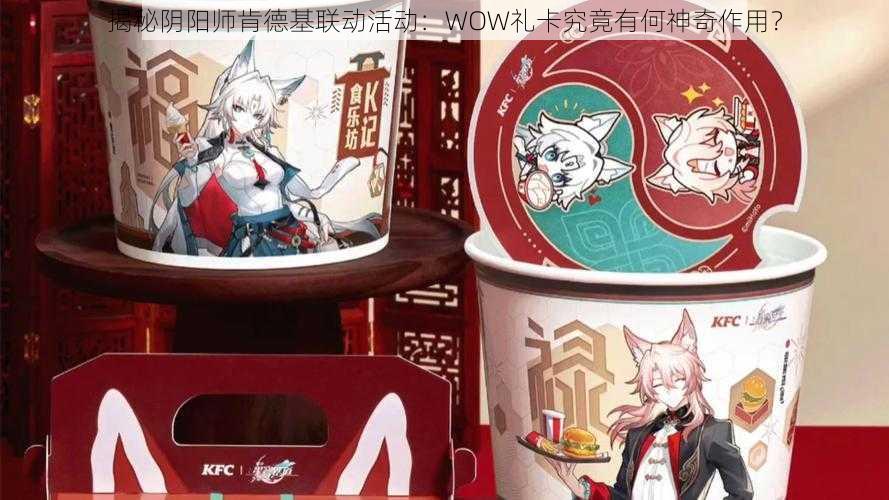 揭秘阴阳师肯德基联动活动：WOW礼卡究竟有何神奇作用？