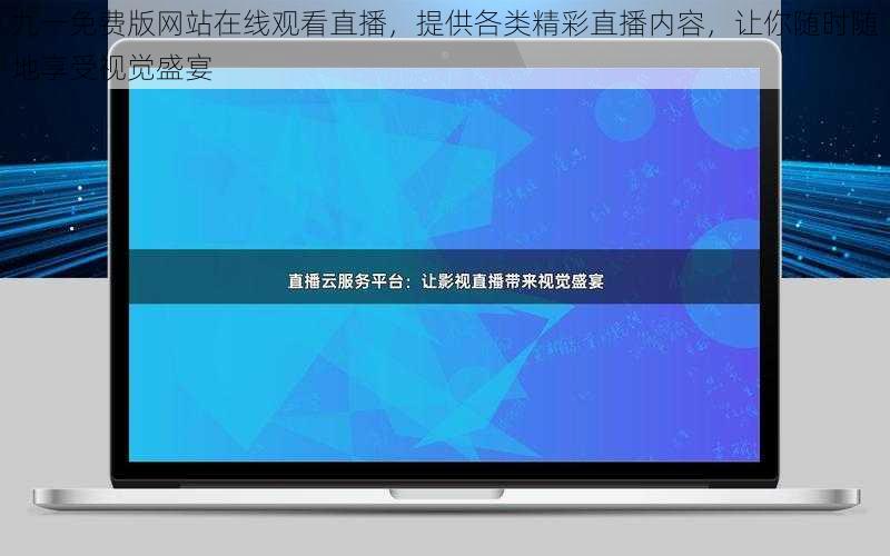 九一免费版网站在线观看直播，提供各类精彩直播内容，让你随时随地享受视觉盛宴