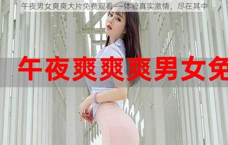 午夜男女爽爽大片免费观看——体验真实激情，尽在其中