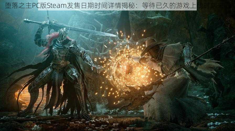 堕落之主PC版Steam发售日期时间详情揭秘：等待已久的游戏上线时刻来临