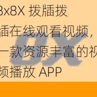 8x8X 拨牐拨牐在线观看视频，一款资源丰富的视频播放 APP