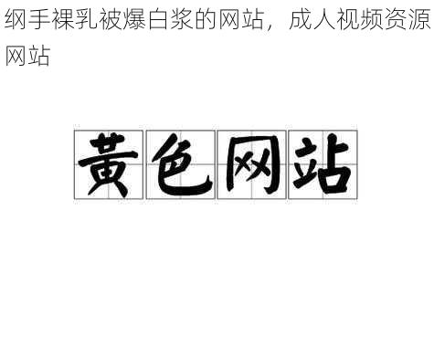 纲手裸乳被爆白浆的网站，成人视频资源网站