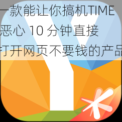 一款能让你搞机TIME 恶心 10 分钟直接打开网页不要钱的产品