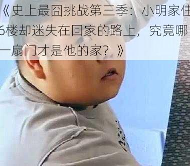 《史上最囧挑战第三季：小明家住6楼却迷失在回家的路上，究竟哪一扇门才是他的家？》