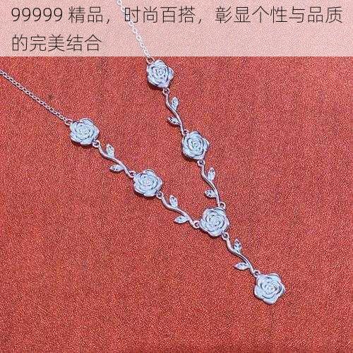 99999 精品，时尚百搭，彰显个性与品质的完美结合