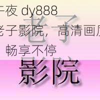 午夜 dy888 老子影院，高清画质，畅享不停