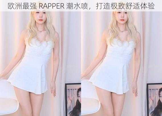 欧洲最强 RAPPER 潮水喷，打造极致舒适体验